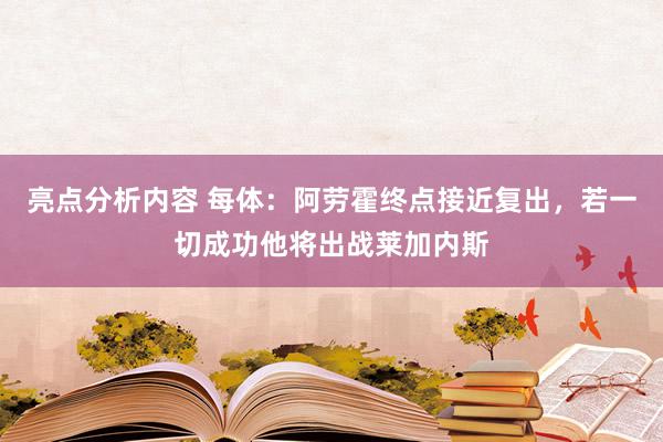 亮点分析内容 每体：阿劳霍终点接近复出，若一切成功他将出战莱加内斯