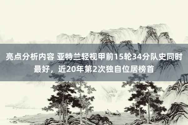 亮点分析内容 亚特兰轻视甲前15轮34分队史同时最好，近20年第2次独自位居榜首