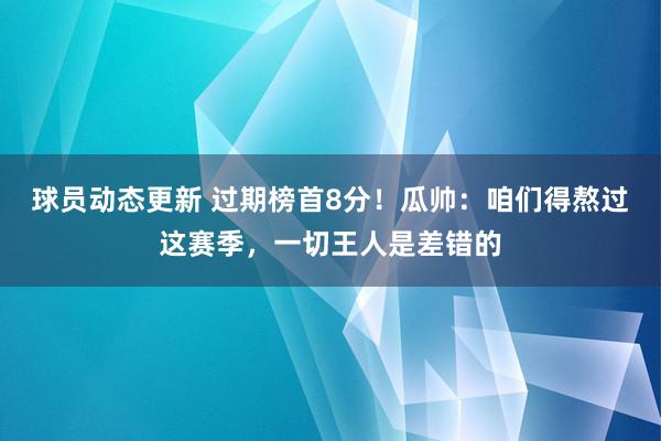 球员动态更新 过期榜首8分！瓜帅：咱们得熬过这赛季，一切王人是差错的