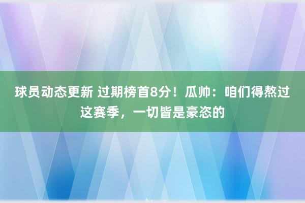 球员动态更新 过期榜首8分！瓜帅：咱们得熬过这赛季，一切皆是豪恣的