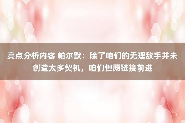 亮点分析内容 帕尔默：除了咱们的无理敌手并未创造太多契机，咱们但愿链接前进