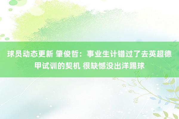 球员动态更新 肇俊哲：事业生计错过了去英超德甲试训的契机 很缺憾没出洋踢球