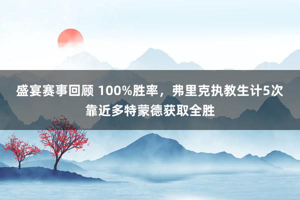 盛宴赛事回顾 100%胜率，弗里克执教生计5次靠近多特蒙德获取全胜