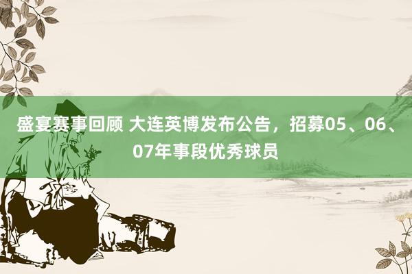 盛宴赛事回顾 大连英博发布公告，招募05、06、07年事段优秀球员