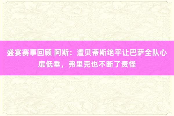 盛宴赛事回顾 阿斯：遭贝蒂斯绝平让巴萨全队心扉低垂，弗里克也不断了责怪