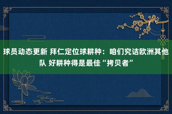 球员动态更新 拜仁定位球耕种：咱们究诘欧洲其他队 好耕种得是最佳“拷贝者”