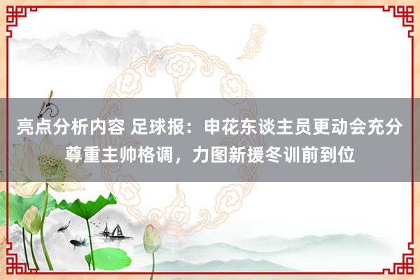 亮点分析内容 足球报：申花东谈主员更动会充分尊重主帅格调，力图新援冬训前到位