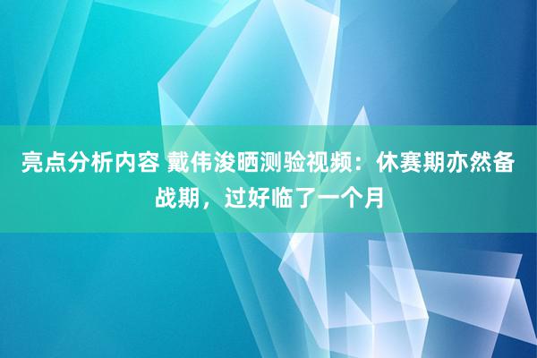 亮点分析内容 戴伟浚晒测验视频：休赛期亦然备战期，过好临了一个月