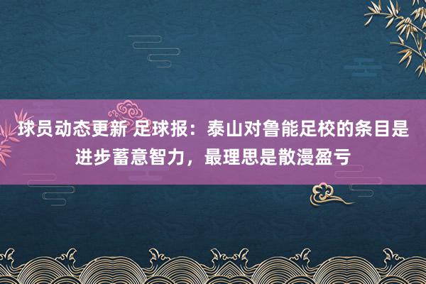 球员动态更新 足球报：泰山对鲁能足校的条目是进步蓄意智力，最理思是散漫盈亏