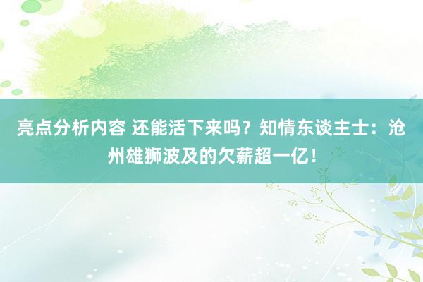 亮点分析内容 还能活下来吗？知情东谈主士：沧州雄狮波及的欠薪超一亿！