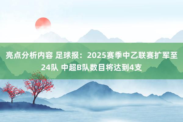 亮点分析内容 足球报：2025赛季中乙联赛扩军至24队 中超B队数目将达到4支