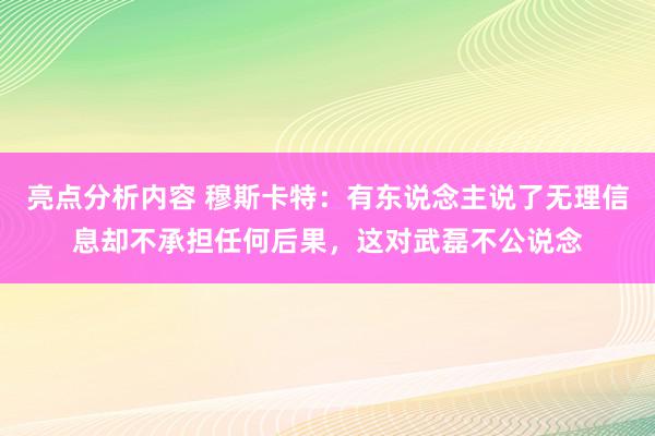 亮点分析内容 穆斯卡特：有东说念主说了无理信息却不承担任何后果，这对武磊不公说念