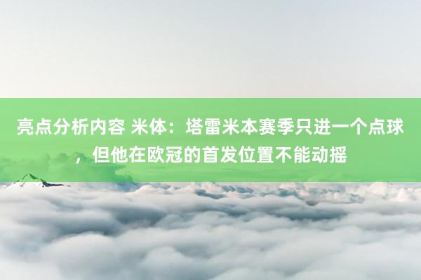 亮点分析内容 米体：塔雷米本赛季只进一个点球，但他在欧冠的首发位置不能动摇