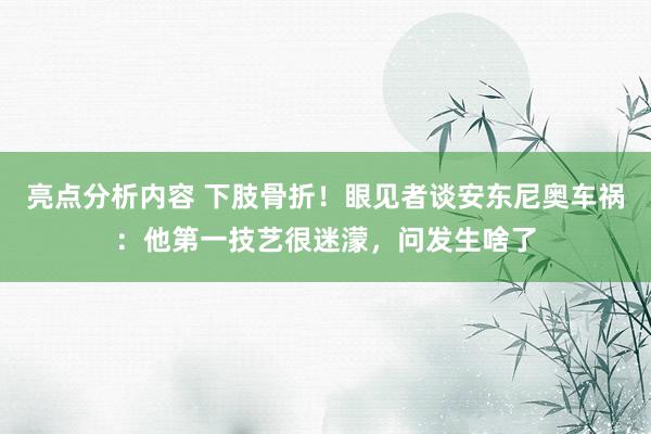 亮点分析内容 下肢骨折！眼见者谈安东尼奥车祸：他第一技艺很迷濛，问发生啥了