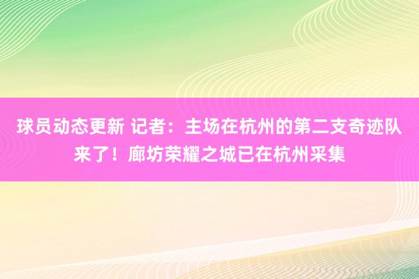 球员动态更新 记者：主场在杭州的第二支奇迹队来了！廊坊荣耀之城已在杭州采集