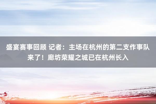 盛宴赛事回顾 记者：主场在杭州的第二支作事队来了！廊坊荣耀之城已在杭州长入