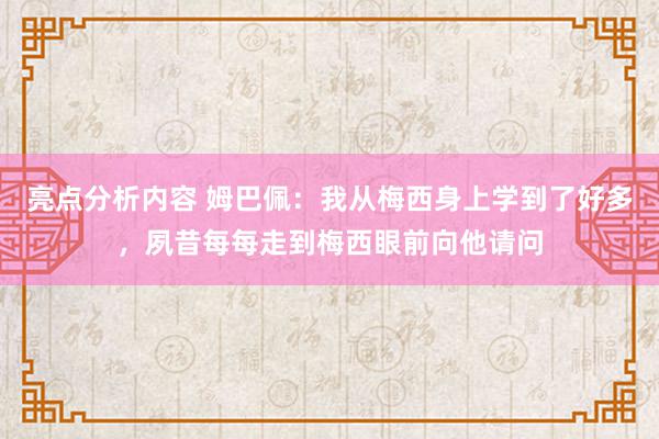 亮点分析内容 姆巴佩：我从梅西身上学到了好多，夙昔每每走到梅西眼前向他请问