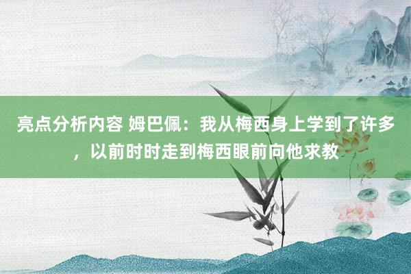 亮点分析内容 姆巴佩：我从梅西身上学到了许多，以前时时走到梅西眼前向他求教