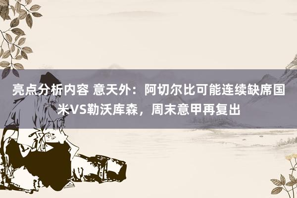 亮点分析内容 意天外：阿切尔比可能连续缺席国米VS勒沃库森，周末意甲再复出