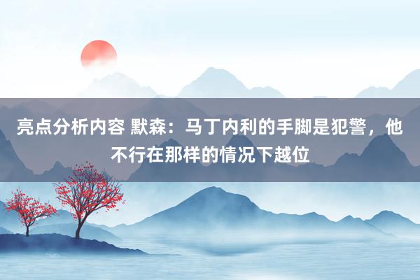 亮点分析内容 默森：马丁内利的手脚是犯警，他不行在那样的情况下越位