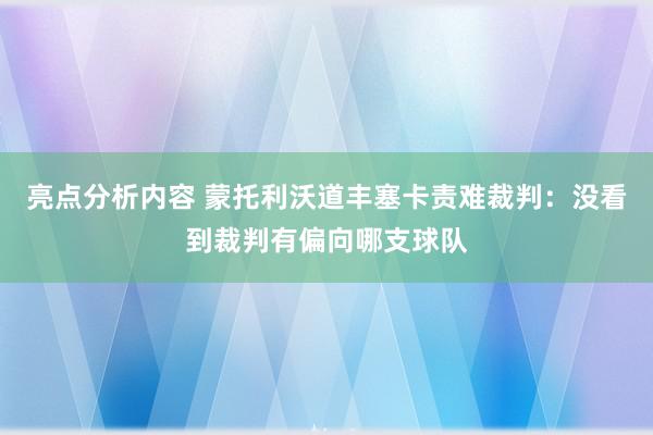 亮点分析内容 蒙托利沃道丰塞卡责难裁判：没看到裁判有偏向哪支球队