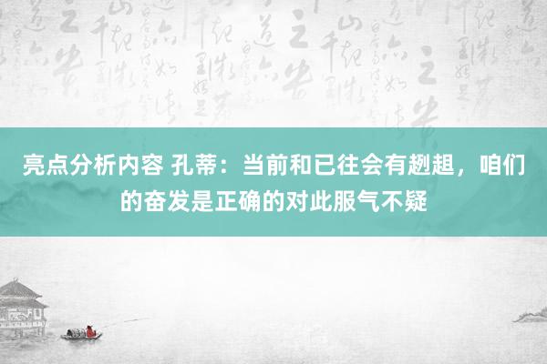 亮点分析内容 孔蒂：当前和已往会有趔趄，咱们的奋发是正确的对此服气不疑