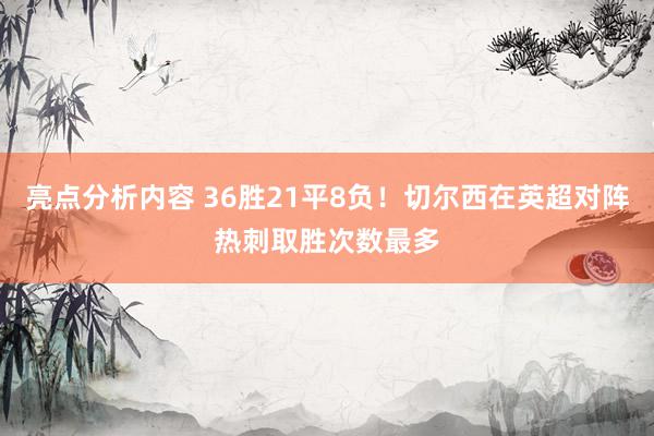 亮点分析内容 36胜21平8负！切尔西在英超对阵热刺取胜次数最多