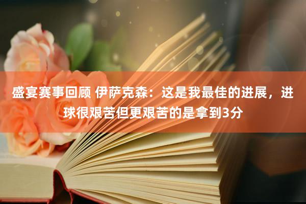 盛宴赛事回顾 伊萨克森：这是我最佳的进展，进球很艰苦但更艰苦的是拿到3分