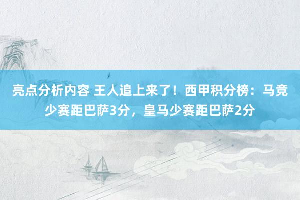 亮点分析内容 王人追上来了！西甲积分榜：马竞少赛距巴萨3分，皇马少赛距巴萨2分