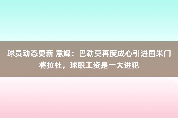 球员动态更新 意媒：巴勒莫再度成心引进国米门将拉杜，球职工资是一大进犯