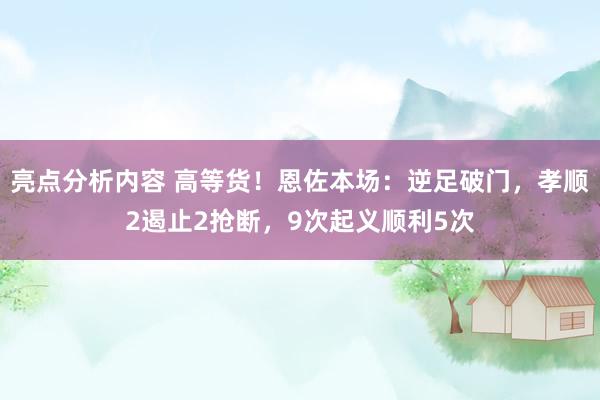 亮点分析内容 高等货！恩佐本场：逆足破门，孝顺2遏止2抢断，9次起义顺利5次