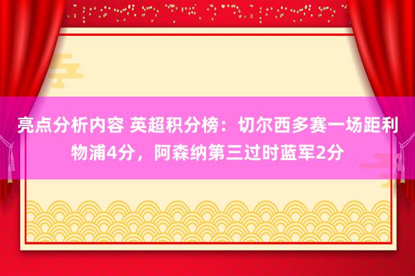 亮点分析内容 英超积分榜：切尔西多赛一场距利物浦4分，阿森纳第三过时蓝军2分