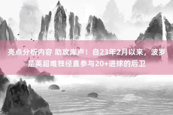 亮点分析内容 助攻库卢！自23年2月以来，波罗是英超唯独径直参与20+进球的后卫