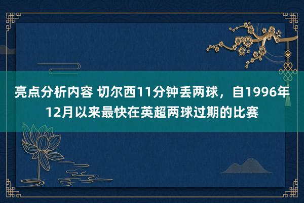 亮点分析内容 切尔西11分钟丢两球，自1996年12月以来最快在英超两球过期的比赛