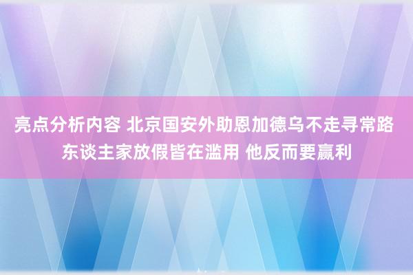 亮点分析内容 北京国安外助恩加德乌不走寻常路 东谈主家放假皆在滥用 他反而要赢利