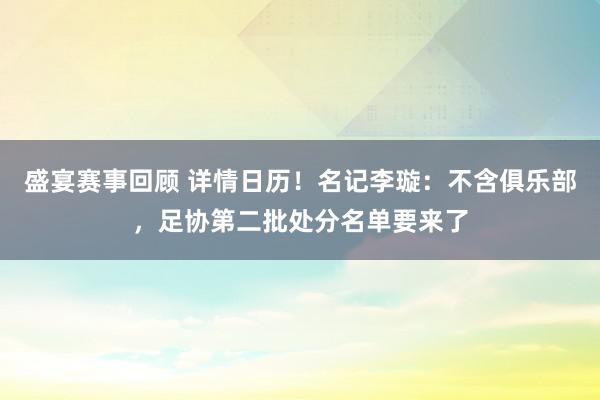 盛宴赛事回顾 详情日历！名记李璇：不含俱乐部，足协第二批处分名单要来了