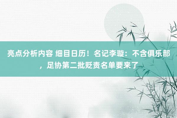 亮点分析内容 细目日历！名记李璇：不含俱乐部，足协第二批贬责名单要来了